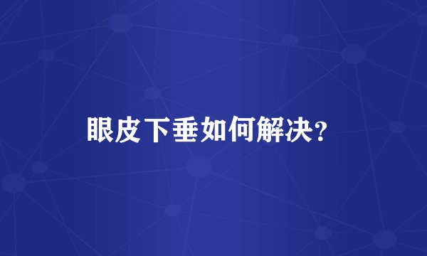 眼皮下垂如何解决？