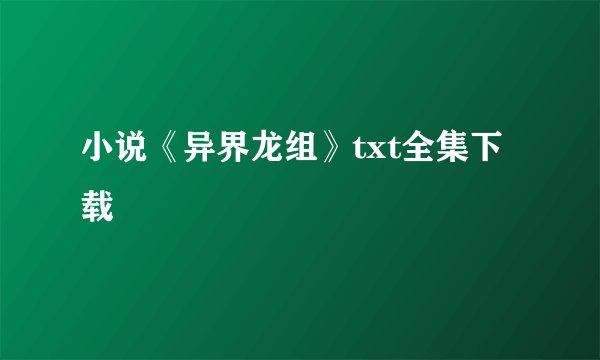 小说《异界龙组》txt全集下载