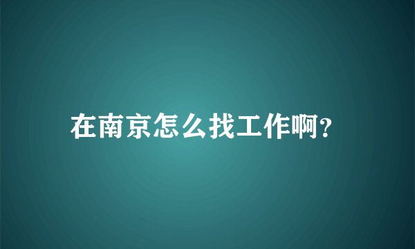 在南京怎么找工作啊？
