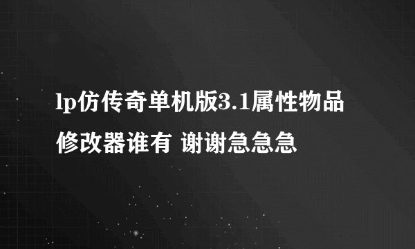 lp仿传奇单机版3.1属性物品修改器谁有 谢谢急急急
