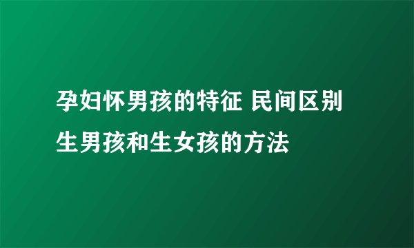 孕妇怀男孩的特征 民间区别生男孩和生女孩的方法