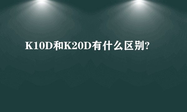 K10D和K20D有什么区别?