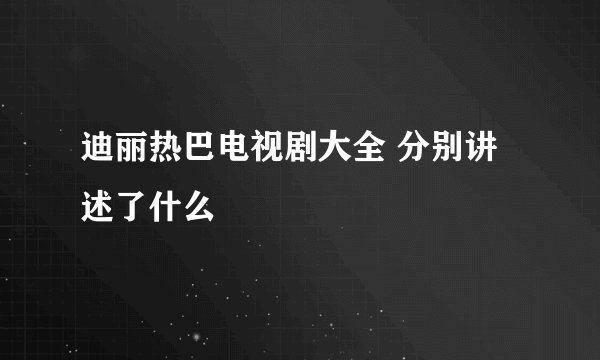 迪丽热巴电视剧大全 分别讲述了什么