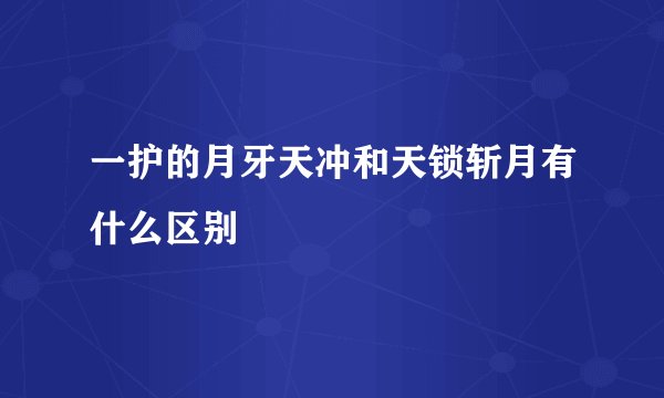 一护的月牙天冲和天锁斩月有什么区别