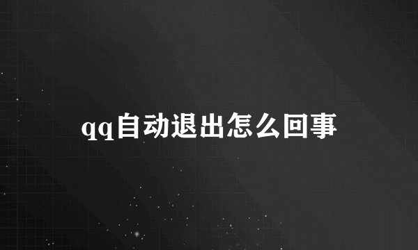 qq自动退出怎么回事