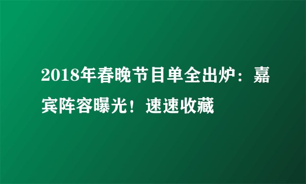 2018年春晚节目单全出炉：嘉宾阵容曝光！速速收藏