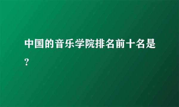 中国的音乐学院排名前十名是？