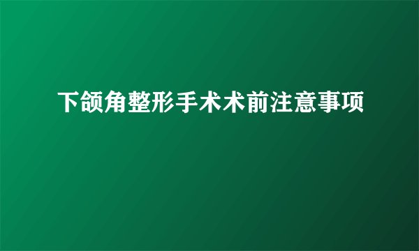 下颌角整形手术术前注意事项