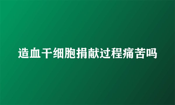 造血干细胞捐献过程痛苦吗