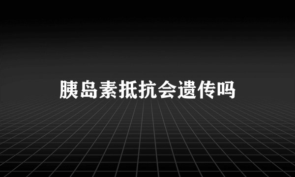 胰岛素抵抗会遗传吗