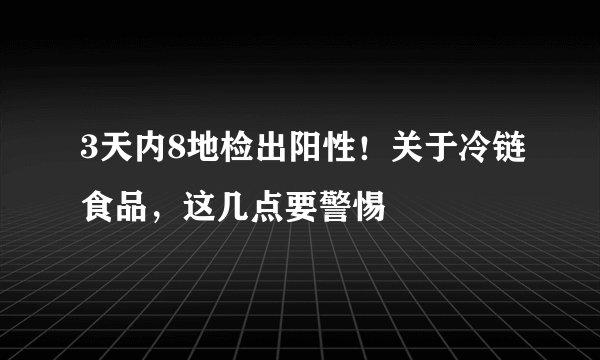3天内8地检出阳性！关于冷链食品，这几点要警惕