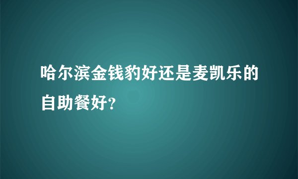 哈尔滨金钱豹好还是麦凯乐的自助餐好？