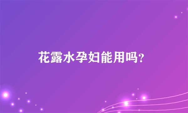 花露水孕妇能用吗？