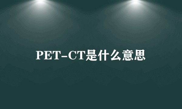 PET-CT是什么意思