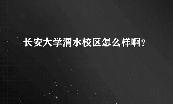 长安大学渭水校区怎么样啊？