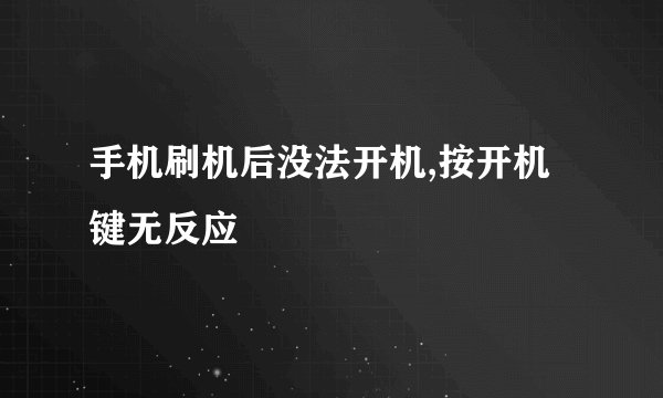 手机刷机后没法开机,按开机键无反应