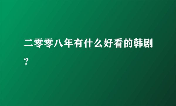 二零零八年有什么好看的韩剧？