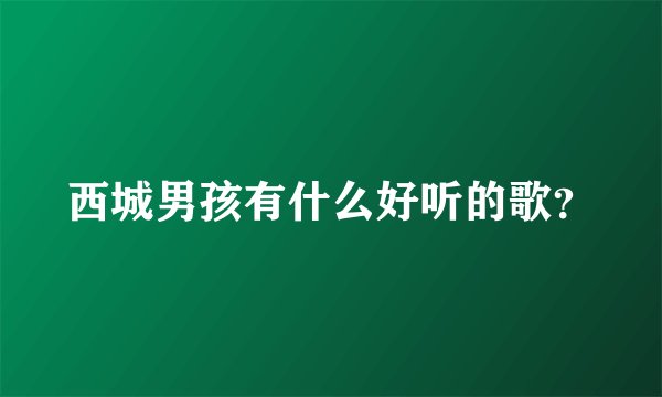 西城男孩有什么好听的歌？