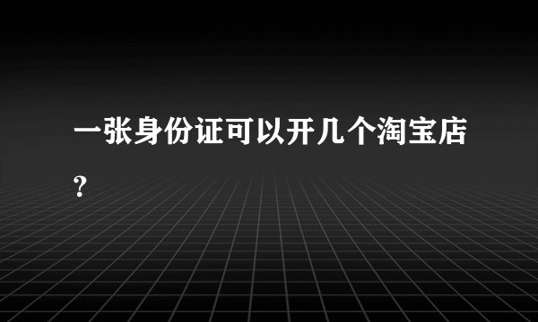 一张身份证可以开几个淘宝店？