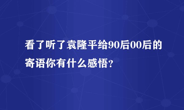 看了听了袁隆平给90后00后的寄语你有什么感悟？