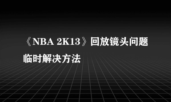 《NBA 2K13》回放镜头问题临时解决方法