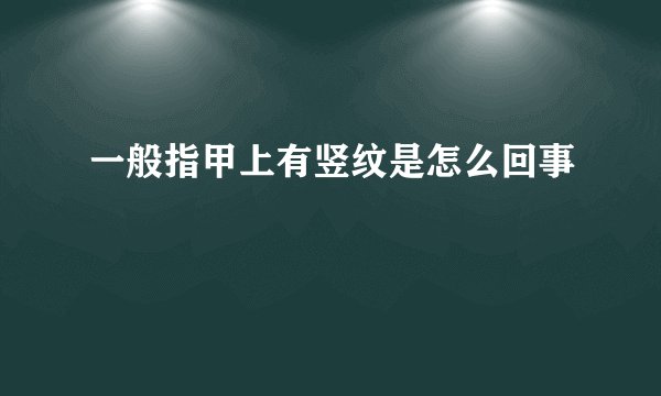 一般指甲上有竖纹是怎么回事