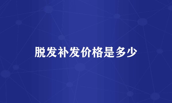 脱发补发价格是多少