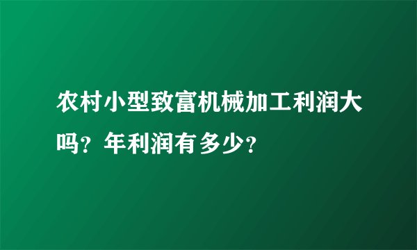 农村小型致富机械加工利润大吗？年利润有多少？