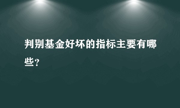 判别基金好坏的指标主要有哪些？