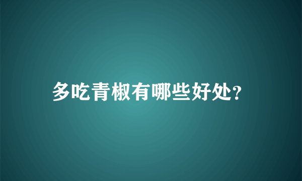 多吃青椒有哪些好处？