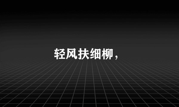轻风扶细柳，