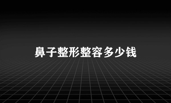 鼻子整形整容多少钱