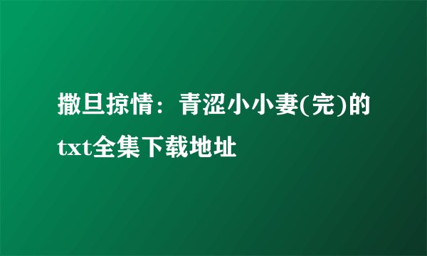 撒旦掠情：青涩小小妻(完)的txt全集下载地址