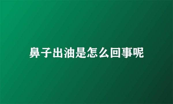 鼻子出油是怎么回事呢