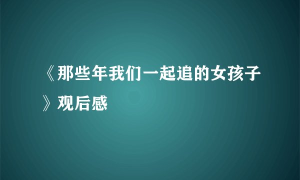 《那些年我们一起追的女孩子》观后感