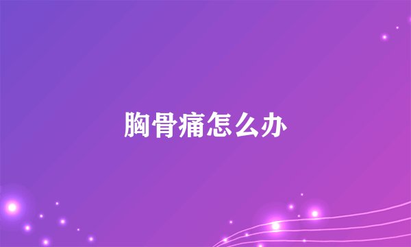 胸骨痛怎么办