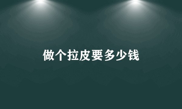 做个拉皮要多少钱