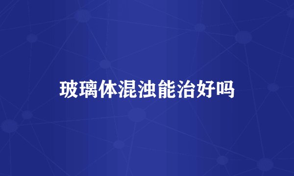 玻璃体混浊能治好吗