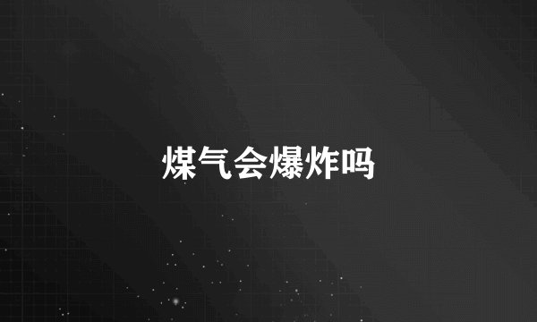 煤气会爆炸吗
