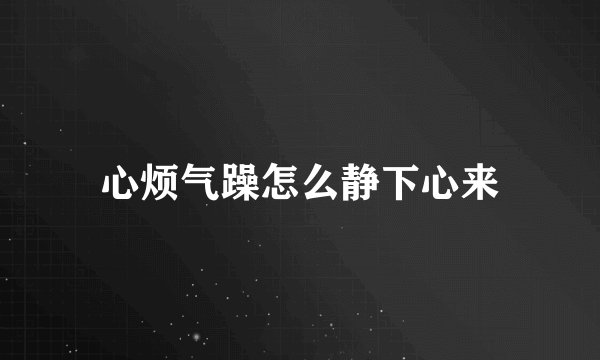 心烦气躁怎么静下心来