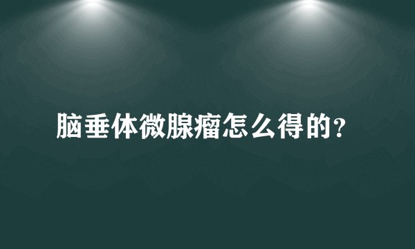 脑垂体微腺瘤怎么得的？