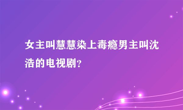女主叫慧慧染上毒瘾男主叫沈浩的电视剧？