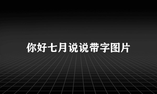 你好七月说说带字图片
