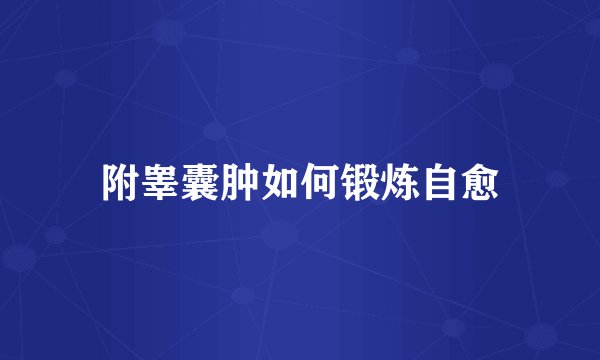 附睾囊肿如何锻炼自愈