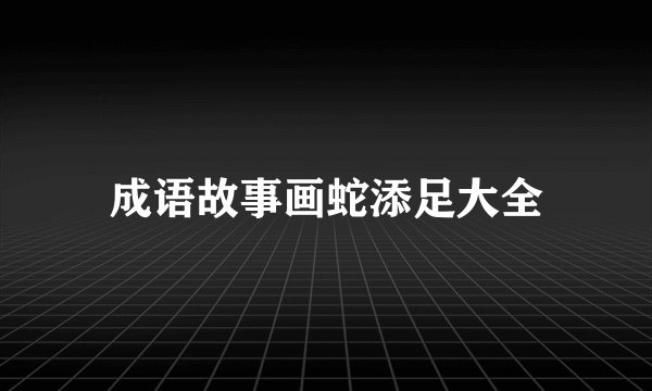 成语故事画蛇添足大全