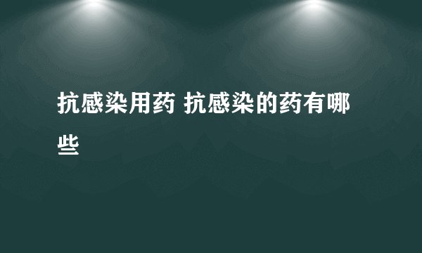 抗感染用药 抗感染的药有哪些