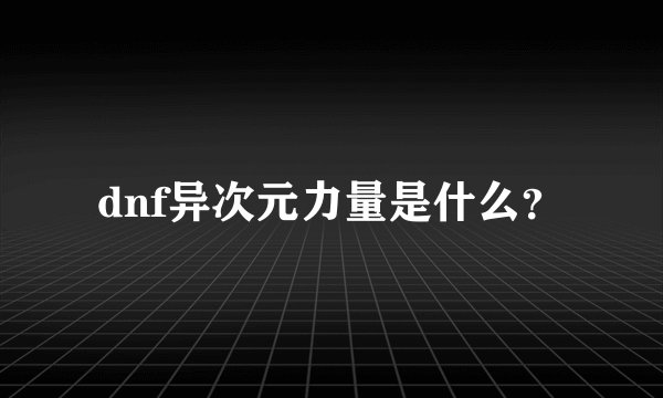 dnf异次元力量是什么？