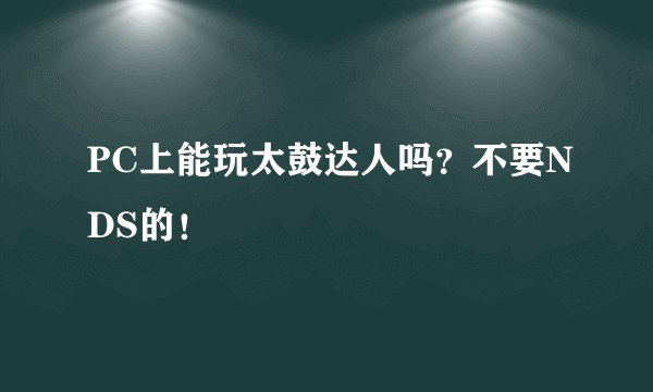 PC上能玩太鼓达人吗？不要NDS的！