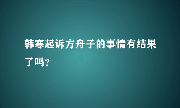 韩寒起诉方舟子的事情有结果了吗？