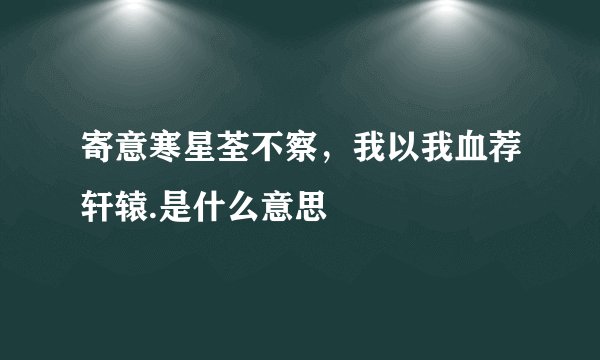 寄意寒星荃不察，我以我血荐轩辕.是什么意思